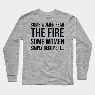 Some women fear the fire some simply become it... Long Sleeve T-Shirt